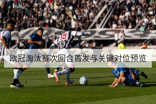 欧冠淘汰赛次回合首发与关键对位预览